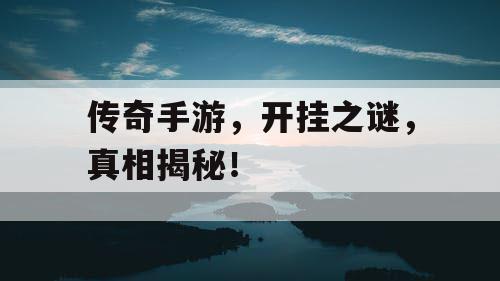 传奇手游，开挂之谜，真相揭秘！