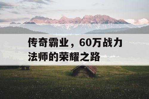 传奇霸业，60万战力法师的荣耀之路