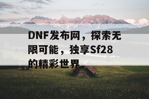 DNF发布网，探索无限可能，独享Sf28的精彩世界