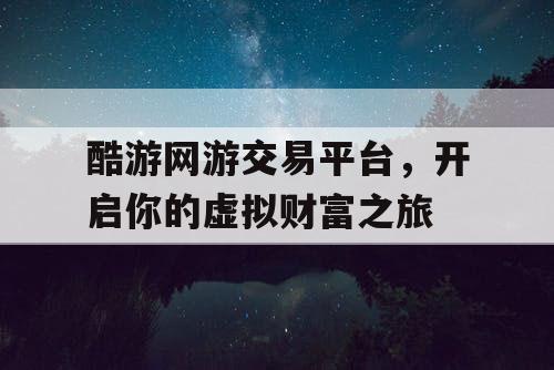 酷游网游交易平台，开启你的虚拟财富之旅