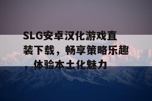 SLG安卓汉化游戏直装下载,畅享策略乐趣,体验本土化魅力 SLG安卓汉化游戏直装下载,畅享策略乐趣,体验本土化魅力