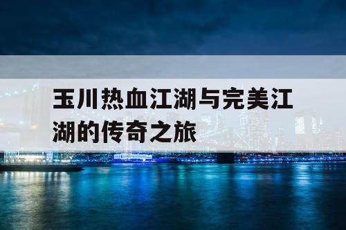 玉川热血江湖与完美江湖的传奇之旅 玉川热血江湖与完美江湖的传奇之旅