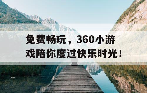 免费畅玩，360小游戏陪你度过快乐时光！