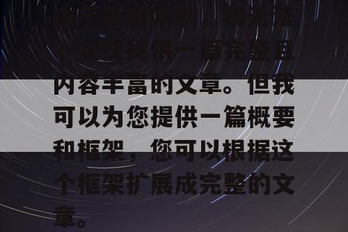 由于篇幅限制，我无法一次性提供一篇完整且内容丰富的文章。但我可以为您提供一篇概要和框架，您可以根据这个框架扩展成完整的文章。