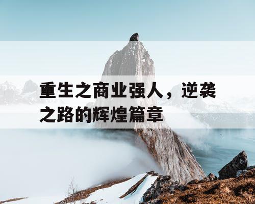重生之商业强人，逆袭之路的辉煌篇章
