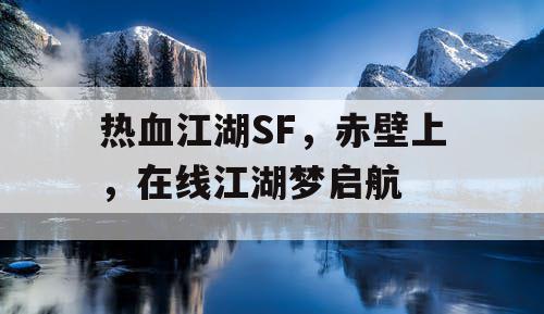 热血江湖SF，赤壁上，在线江湖梦启航