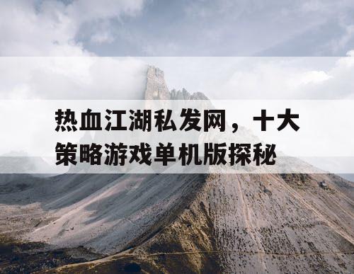 热血江湖私发网，十大策略游戏单机版探秘