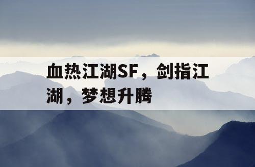 血热江湖SF,剑指江湖,梦想升腾 血热江湖SF,剑指江湖,梦想升腾