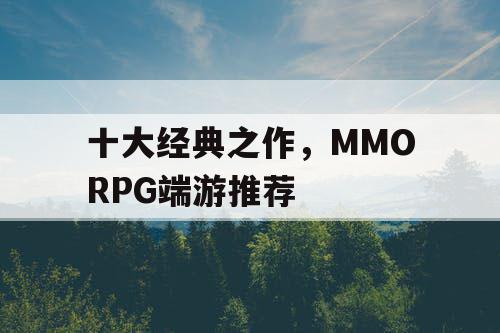 十大经典之作,MMORPG端游推荐 十大经典之作,MMORPG端游推荐