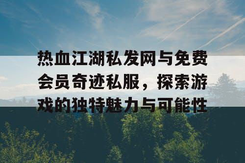 热血江湖私发网与免费会员奇迹私服，探索游戏的独特魅力与可能性