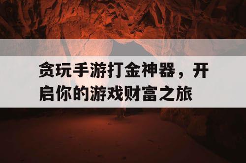 贪玩手游打金神器,开启你的游戏财富之旅 贪玩手游打金神器,开启你的游戏财富之旅