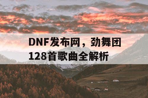 DNF发布网,劲舞团128首歌曲全解析 DNF发布网,劲舞团128首歌曲全解析