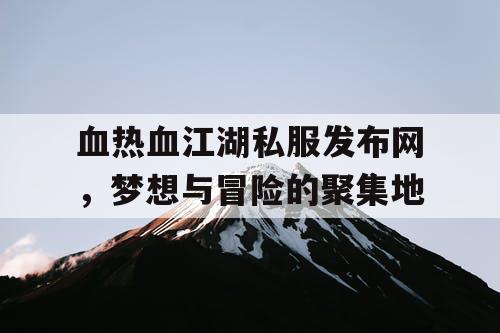血热血江湖私服发布网，梦想与冒险的聚集地