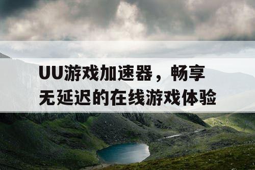 UU游戏加速器,畅享无延迟的在线游戏体验 UU游戏加速器,畅享无延迟的在线游戏体验