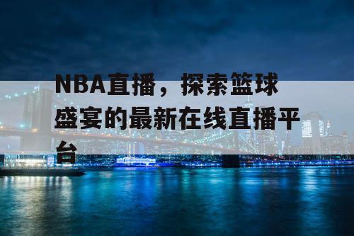 NBA直播,探索篮球盛宴的最新在线直播平台 NBA直播,探索篮球盛宴的最新在线直播平台