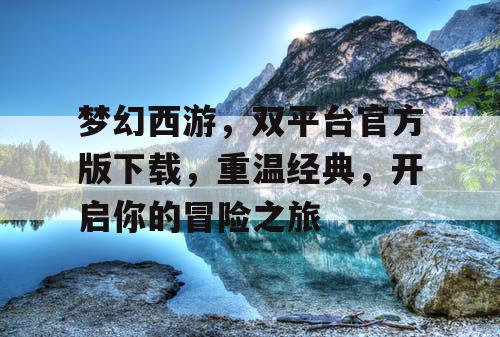 梦幻西游，双平台官方版下载，重温经典，开启你的冒险之旅