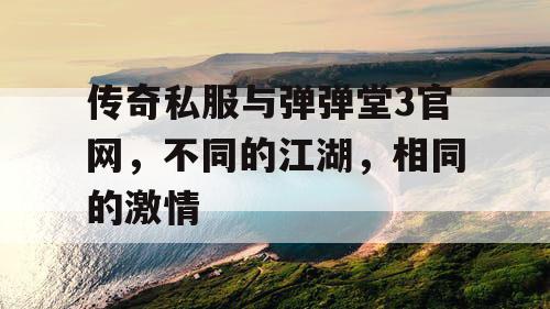 传奇私服与弹弹堂3官网,不同的江湖,相同的激情 传奇私服与弹弹堂3官网,不同的江湖,相同的激情