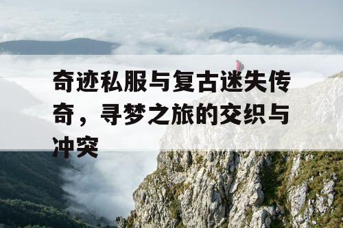 奇迹私服与复古迷失传奇，寻梦之旅的交织与冲突