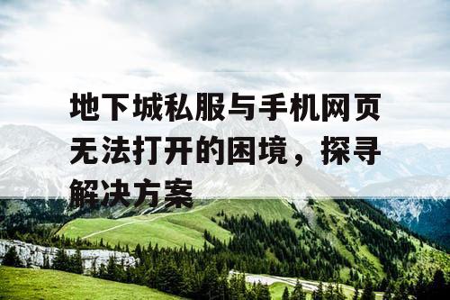 地下城私服与手机网页无法打开的困境，探寻解决方案