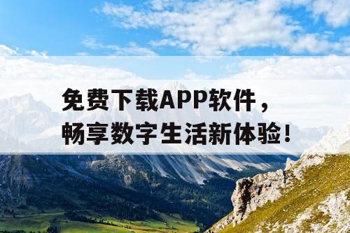 免费下载APP软件，畅享数字生活新体验！