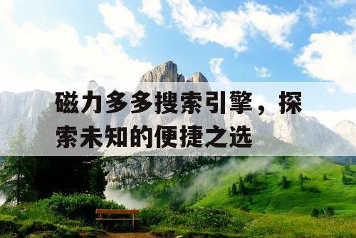 磁力多多搜索引擎，探索未知的便捷之选