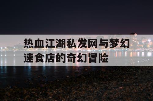 热血江湖私发网与梦幻速食店的奇幻冒险