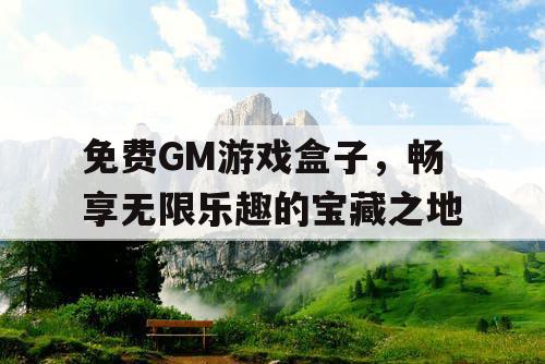 免费GM游戏盒子，畅享无限乐趣的宝藏之地