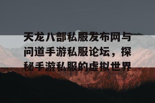 天龙八部私服发布网与问道手游私服论坛,探秘手游私服的虚拟世界 天龙八部私服发布网与问道手游私服论坛,探秘手游私服的虚拟世界