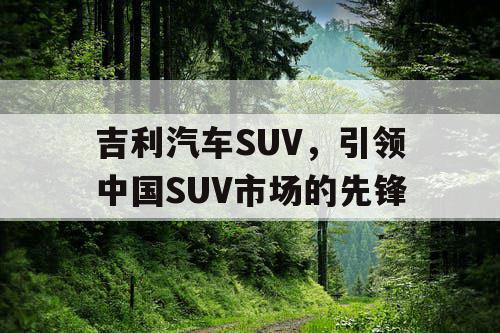 吉利汽车SUV,引领中国SUV市场的先锋 吉利汽车SUV,引领中国SUV市场的先锋