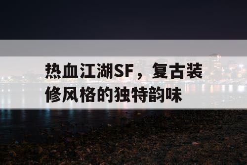 热血江湖SF,复古装修风格的独特韵味 热血江湖SF,复古装修风格的独特韵味