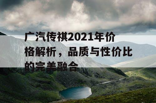 广汽传祺2021年价格解析，品质与性价比的完美融合