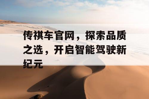 传祺车官网，探索品质之选，开启智能驾驶新纪元