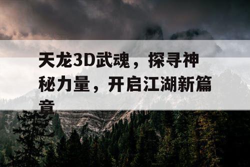 天龙3D武魂，探寻神秘力量，开启江湖新篇章
