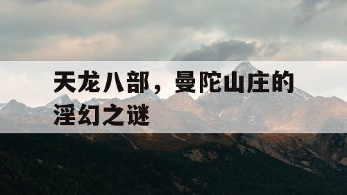 天龙八部，曼陀山庄的淫幻之谜