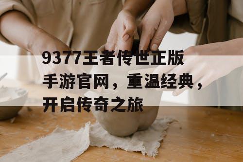 9377王者传世正版手游官网,重温经典,开启传奇之旅 9377王者传世正版手游官网,重温经典,开启传奇之旅