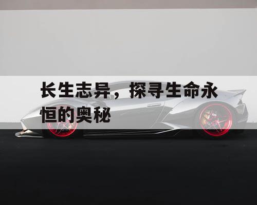 长生志异，探寻生命永恒的奥秘
