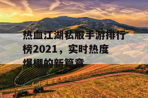 热血江湖私服手游排行榜2021，实时热度爆棚的新篇章