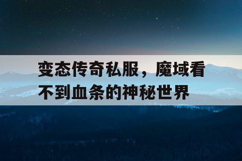 变态传奇私服，魔域看不到血条的神秘世界
