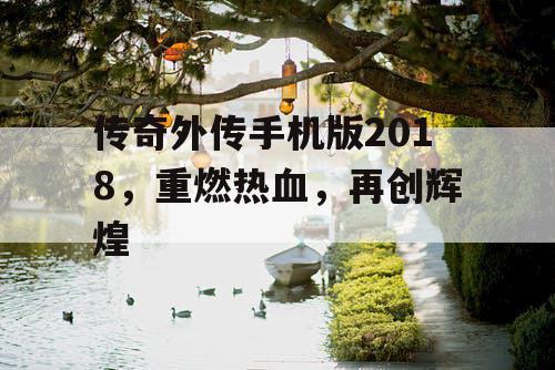 传奇外传手机版2018,重燃热血,再创辉煌 传奇外传手机版2018,重燃热血,再创辉煌