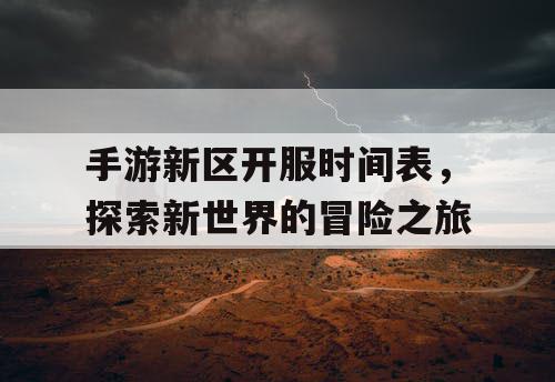 手游新区开服时间表,探索新世界的冒险之旅 手游新区开服时间表,探索新世界的冒险之旅