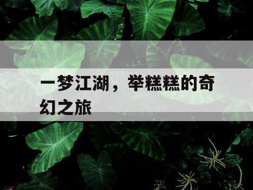 一梦江湖，举糕糕的奇幻之旅