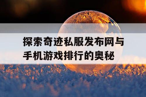 探索奇迹私服发布网与手机游戏排行的奥秘 探索奇迹私服发布网与手机游戏排行的奥秘