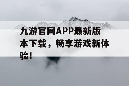 九游官网APP最新版本下载,畅享游戏新体验! 九游官网APP最新版本下载,畅享游戏新体验!