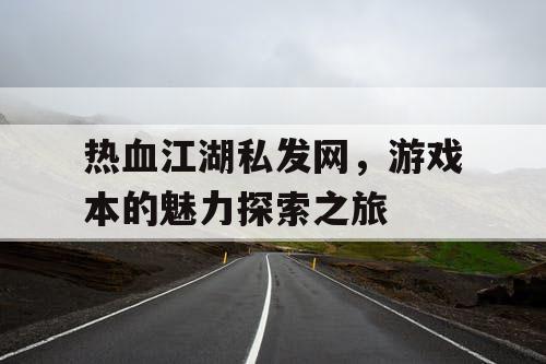 热血江湖私发网，游戏本的魅力探索之旅
