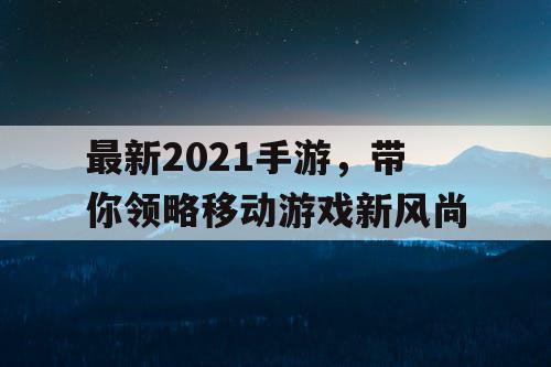 最新2021手游，带你领略移动游戏新风尚