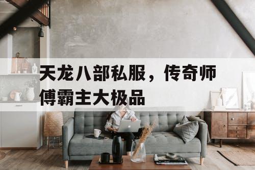 天龙八部私服，传奇师傅霸主大极品