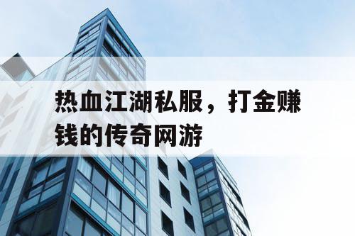 热血江湖私服，打金赚钱的传奇网游