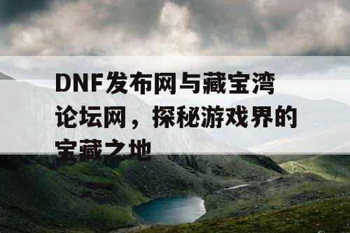DNF发布网与藏宝湾论坛网，探秘游戏界的宝藏之地