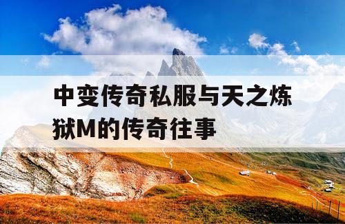 中变传奇私服与天之炼狱M的传奇往事