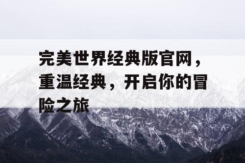 完美世界经典版官网，重温经典，开启你的冒险之旅